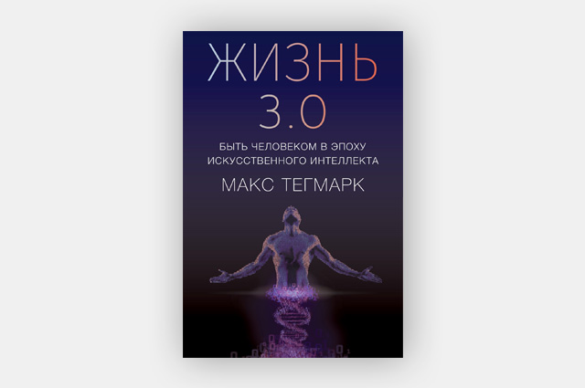 ​Мнение о книге Макса Тегмарка «Жизнь 3.0: быть человеком в эпоху искусственного интеллекта»